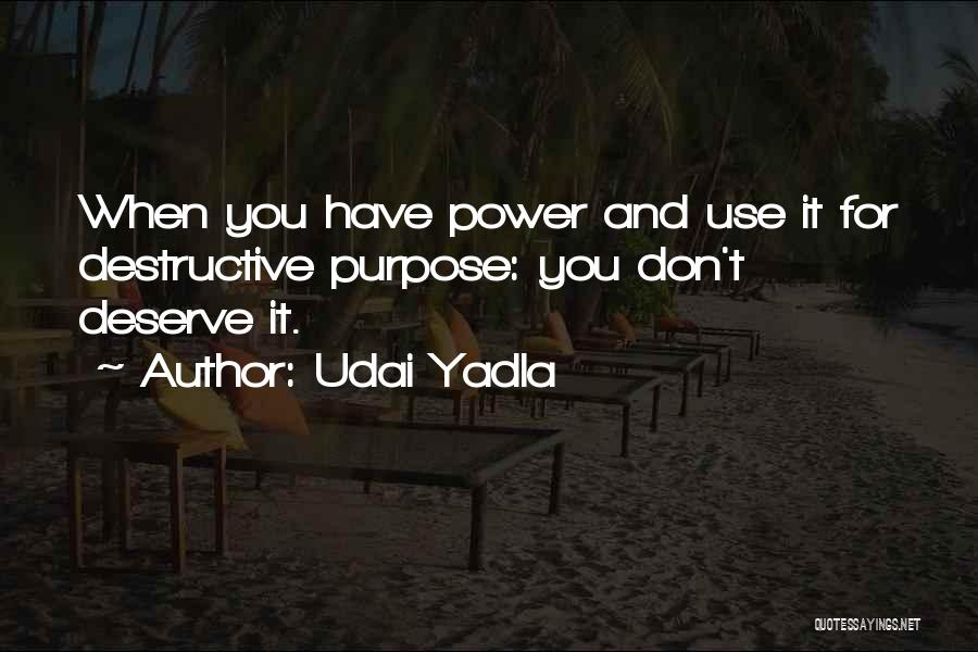 Udai Yadla Quotes: When You Have Power And Use It For Destructive Purpose: You Don't Deserve It.