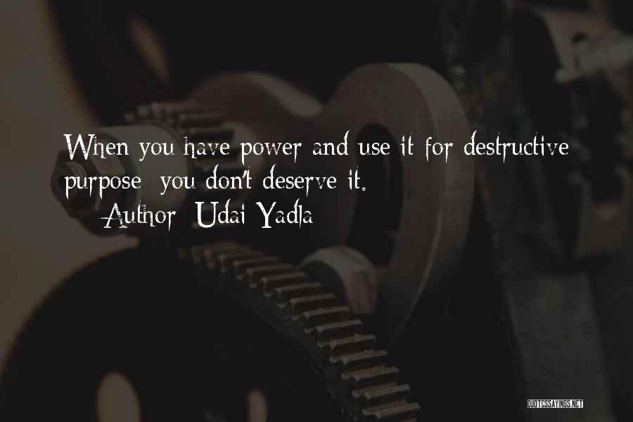 Udai Yadla Quotes: When You Have Power And Use It For Destructive Purpose: You Don't Deserve It.