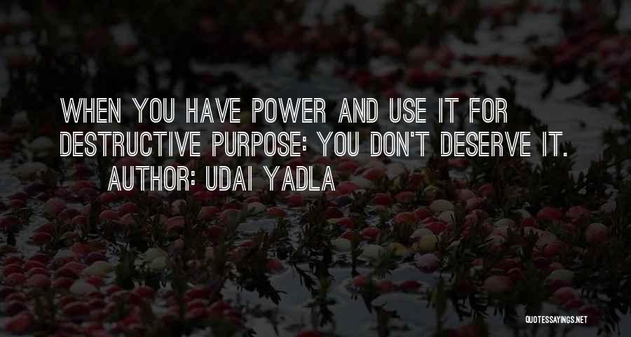 Udai Yadla Quotes: When You Have Power And Use It For Destructive Purpose: You Don't Deserve It.