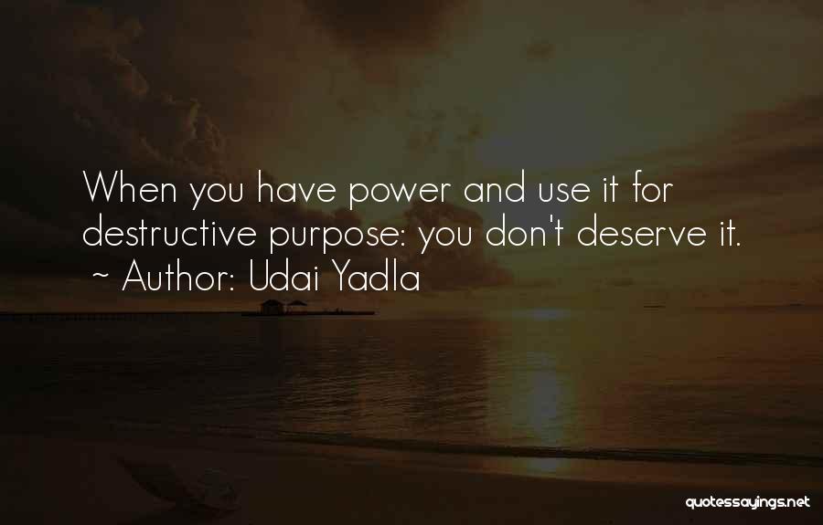 Udai Yadla Quotes: When You Have Power And Use It For Destructive Purpose: You Don't Deserve It.