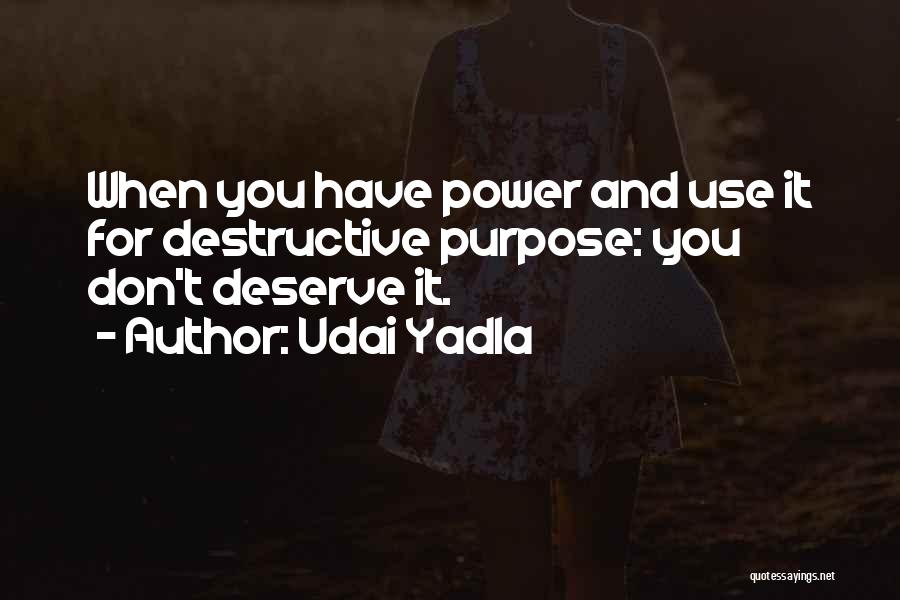 Udai Yadla Quotes: When You Have Power And Use It For Destructive Purpose: You Don't Deserve It.