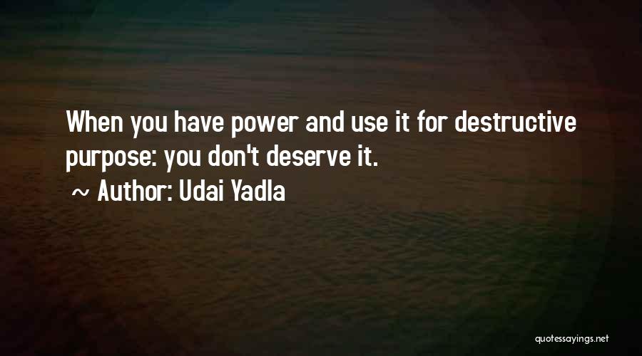 Udai Yadla Quotes: When You Have Power And Use It For Destructive Purpose: You Don't Deserve It.