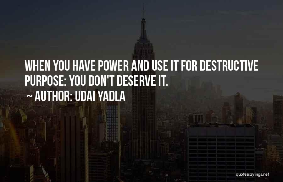 Udai Yadla Quotes: When You Have Power And Use It For Destructive Purpose: You Don't Deserve It.