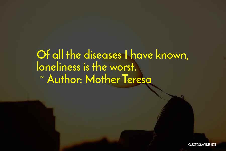 Mother Teresa Quotes: Of All The Diseases I Have Known, Loneliness Is The Worst.