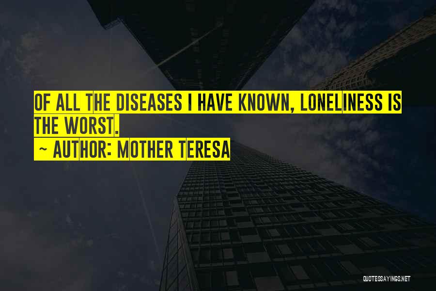 Mother Teresa Quotes: Of All The Diseases I Have Known, Loneliness Is The Worst.