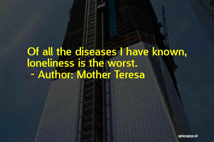 Mother Teresa Quotes: Of All The Diseases I Have Known, Loneliness Is The Worst.