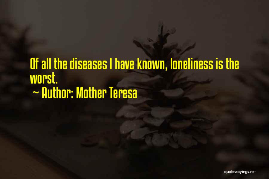Mother Teresa Quotes: Of All The Diseases I Have Known, Loneliness Is The Worst.