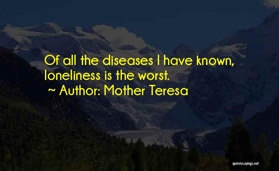 Mother Teresa Quotes: Of All The Diseases I Have Known, Loneliness Is The Worst.