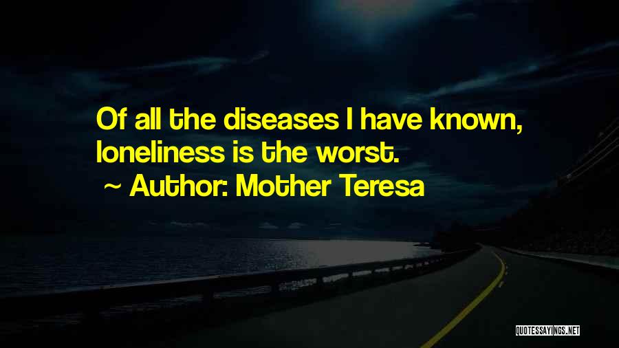Mother Teresa Quotes: Of All The Diseases I Have Known, Loneliness Is The Worst.