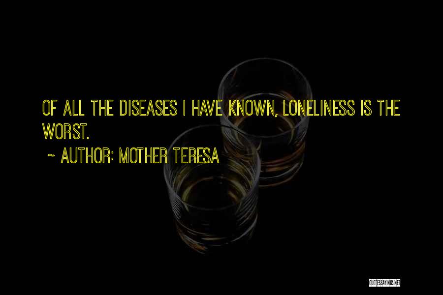 Mother Teresa Quotes: Of All The Diseases I Have Known, Loneliness Is The Worst.