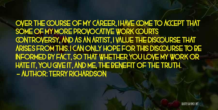 Terry Richardson Quotes: Over The Course Of My Career, I Have Come To Accept That Some Of My More Provocative Work Courts Controversy,