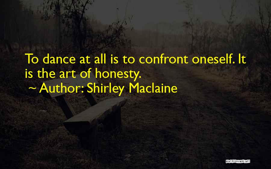 Shirley Maclaine Quotes: To Dance At All Is To Confront Oneself. It Is The Art Of Honesty.