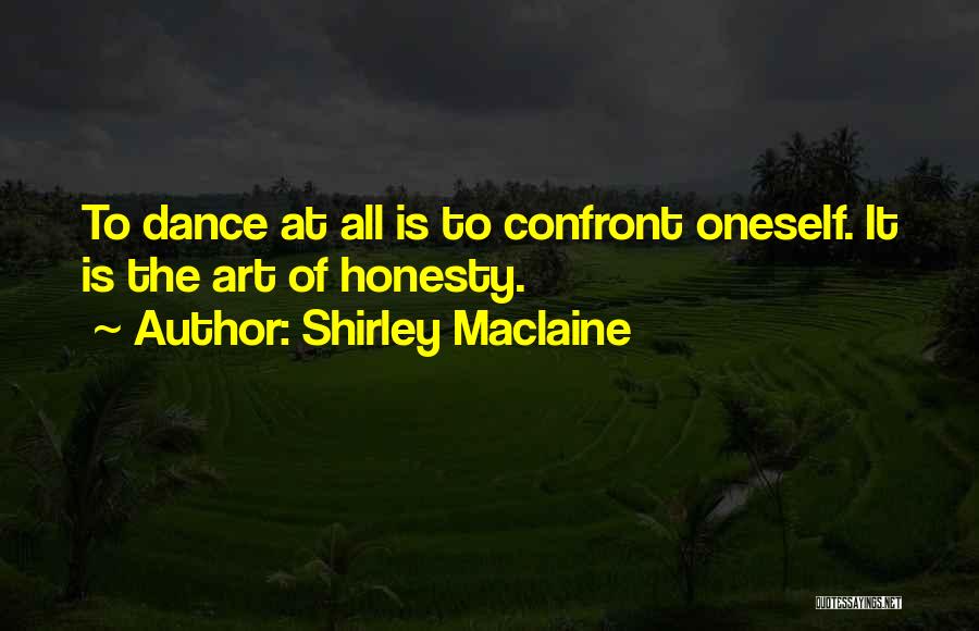 Shirley Maclaine Quotes: To Dance At All Is To Confront Oneself. It Is The Art Of Honesty.