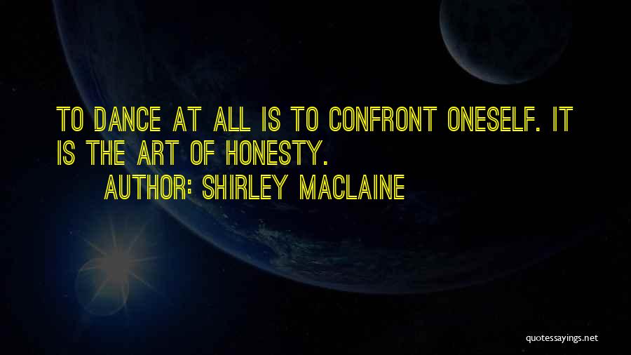 Shirley Maclaine Quotes: To Dance At All Is To Confront Oneself. It Is The Art Of Honesty.