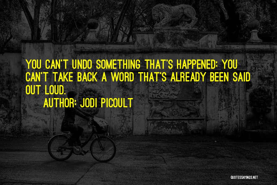 Jodi Picoult Quotes: You Can't Undo Something That's Happened; You Can't Take Back A Word That's Already Been Said Out Loud.