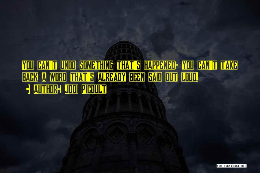 Jodi Picoult Quotes: You Can't Undo Something That's Happened; You Can't Take Back A Word That's Already Been Said Out Loud.