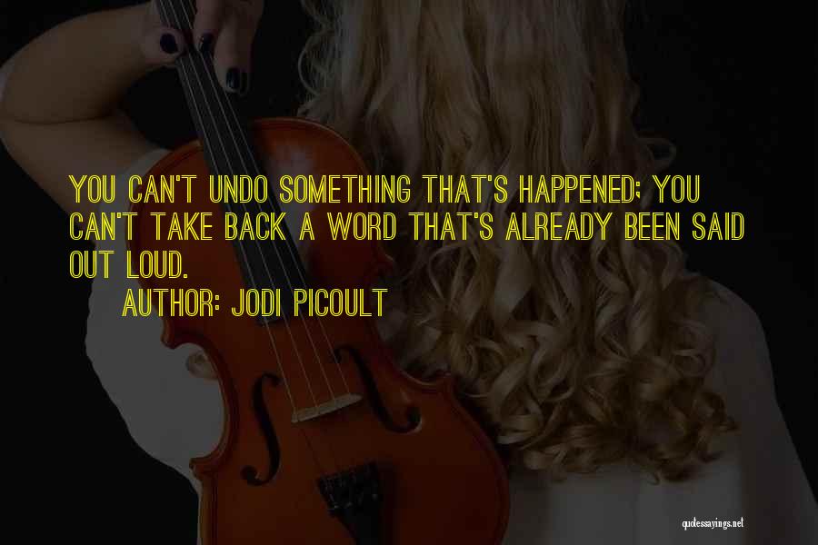 Jodi Picoult Quotes: You Can't Undo Something That's Happened; You Can't Take Back A Word That's Already Been Said Out Loud.