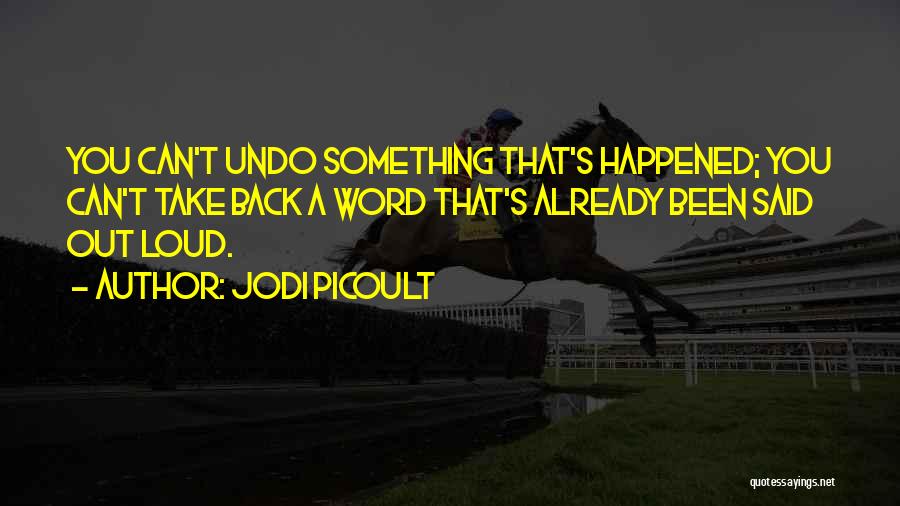 Jodi Picoult Quotes: You Can't Undo Something That's Happened; You Can't Take Back A Word That's Already Been Said Out Loud.