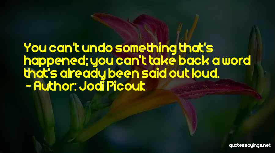 Jodi Picoult Quotes: You Can't Undo Something That's Happened; You Can't Take Back A Word That's Already Been Said Out Loud.