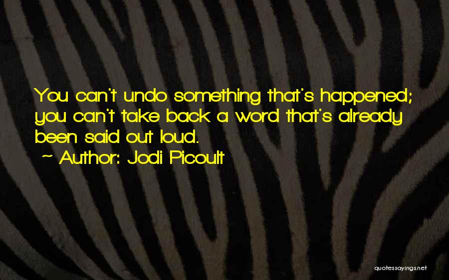 Jodi Picoult Quotes: You Can't Undo Something That's Happened; You Can't Take Back A Word That's Already Been Said Out Loud.