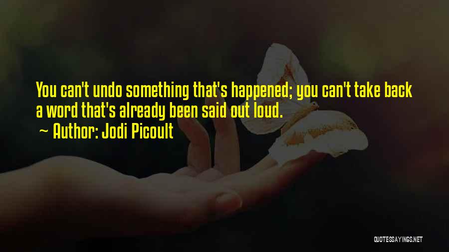 Jodi Picoult Quotes: You Can't Undo Something That's Happened; You Can't Take Back A Word That's Already Been Said Out Loud.