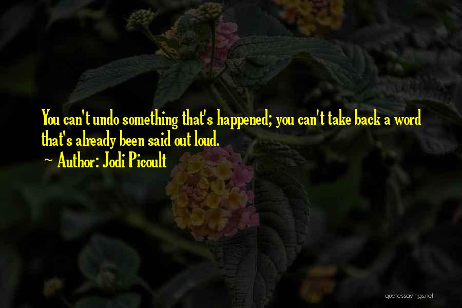 Jodi Picoult Quotes: You Can't Undo Something That's Happened; You Can't Take Back A Word That's Already Been Said Out Loud.