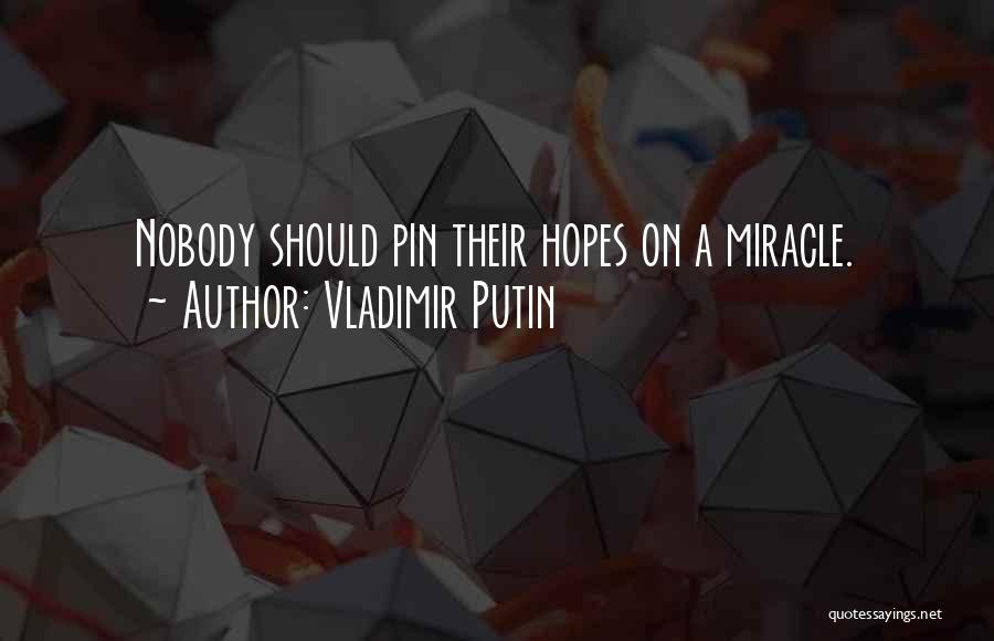 Vladimir Putin Quotes: Nobody Should Pin Their Hopes On A Miracle.