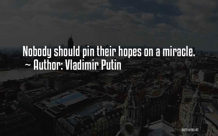 Vladimir Putin Quotes: Nobody Should Pin Their Hopes On A Miracle.