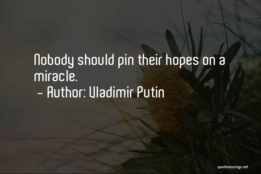 Vladimir Putin Quotes: Nobody Should Pin Their Hopes On A Miracle.