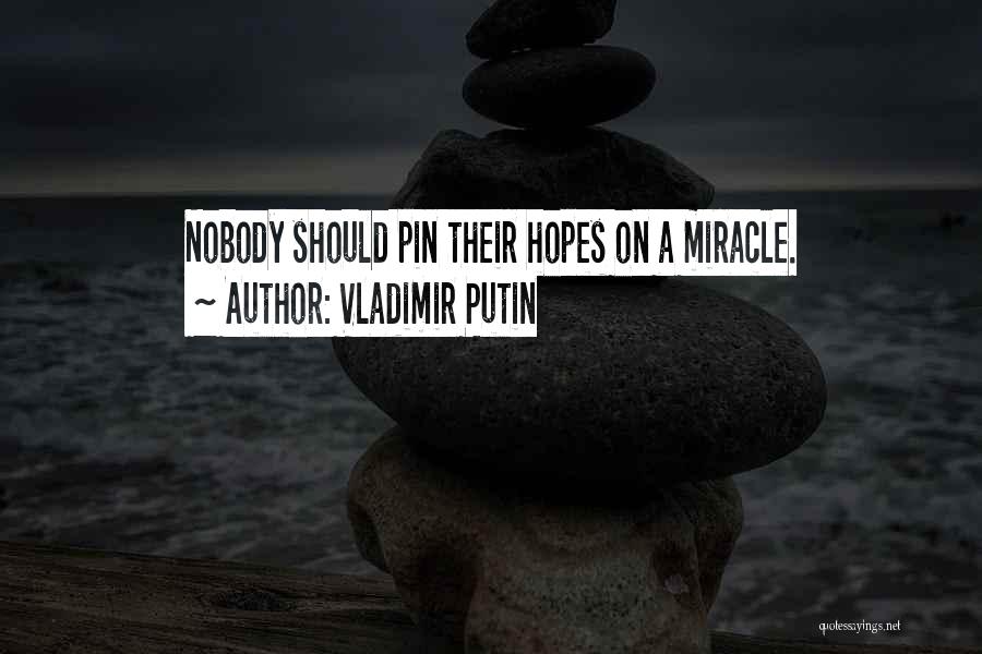 Vladimir Putin Quotes: Nobody Should Pin Their Hopes On A Miracle.