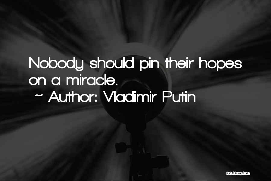 Vladimir Putin Quotes: Nobody Should Pin Their Hopes On A Miracle.