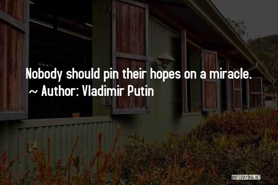 Vladimir Putin Quotes: Nobody Should Pin Their Hopes On A Miracle.