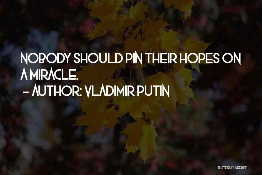 Vladimir Putin Quotes: Nobody Should Pin Their Hopes On A Miracle.