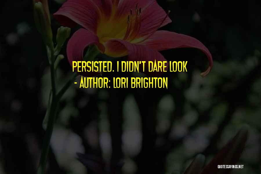 Lori Brighton Quotes: Persisted. I Didn't Dare Look