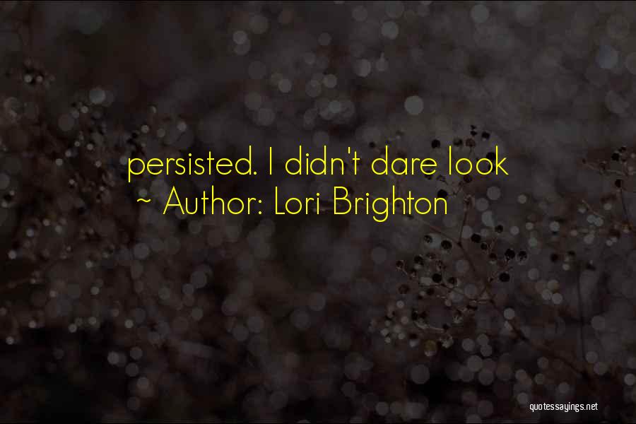 Lori Brighton Quotes: Persisted. I Didn't Dare Look