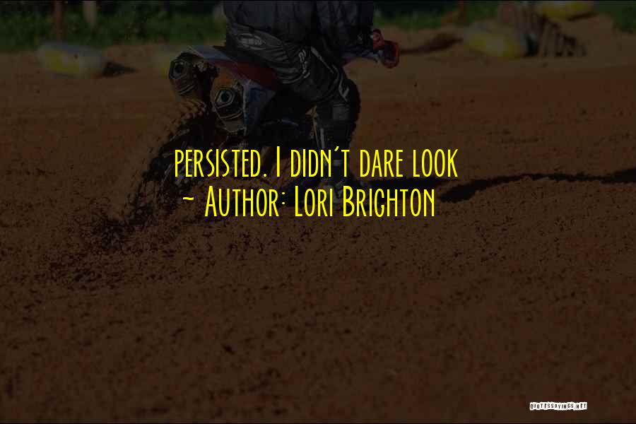 Lori Brighton Quotes: Persisted. I Didn't Dare Look