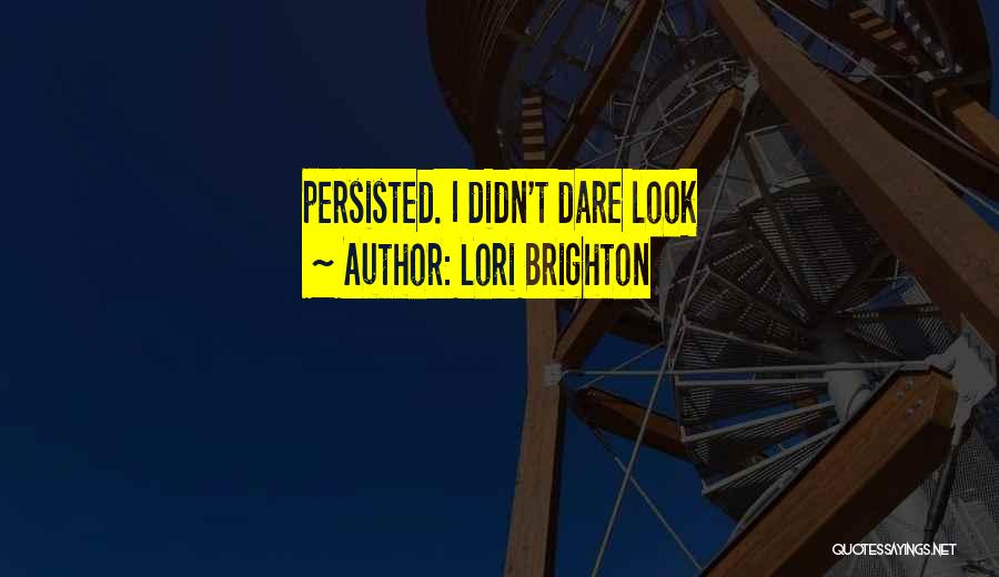 Lori Brighton Quotes: Persisted. I Didn't Dare Look