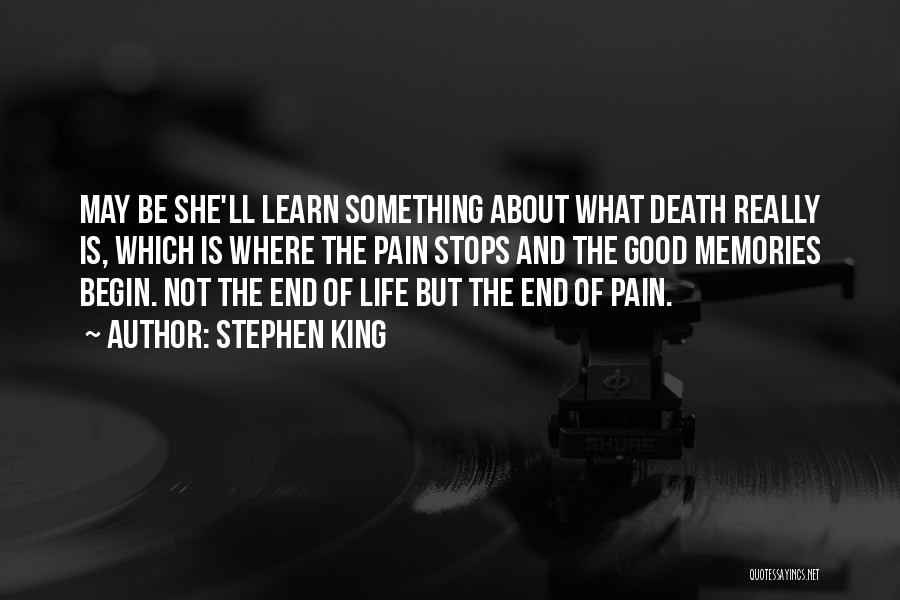 Stephen King Quotes: May Be She'll Learn Something About What Death Really Is, Which Is Where The Pain Stops And The Good Memories