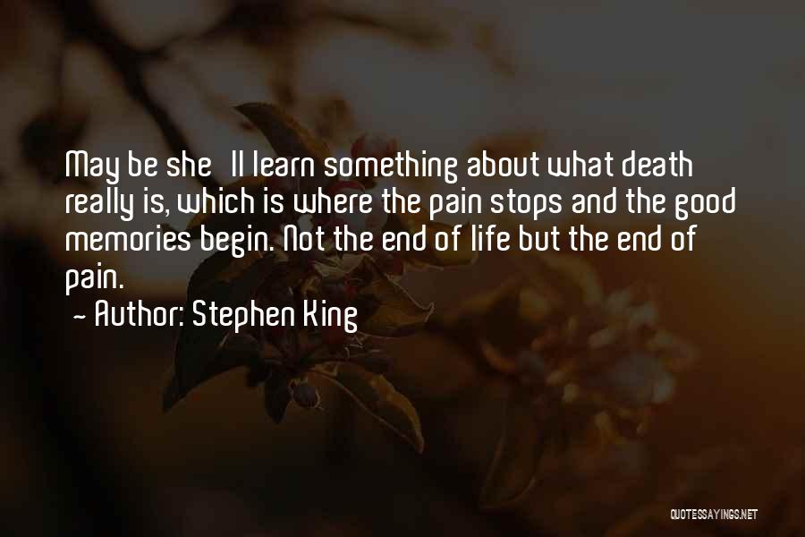 Stephen King Quotes: May Be She'll Learn Something About What Death Really Is, Which Is Where The Pain Stops And The Good Memories