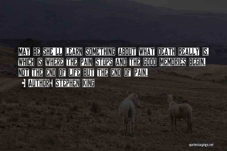 Stephen King Quotes: May Be She'll Learn Something About What Death Really Is, Which Is Where The Pain Stops And The Good Memories