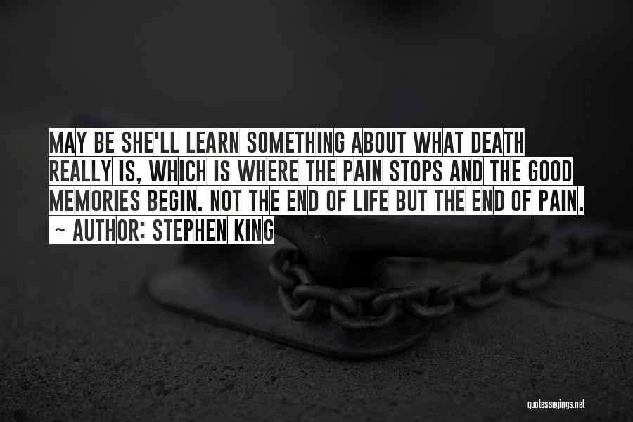 Stephen King Quotes: May Be She'll Learn Something About What Death Really Is, Which Is Where The Pain Stops And The Good Memories