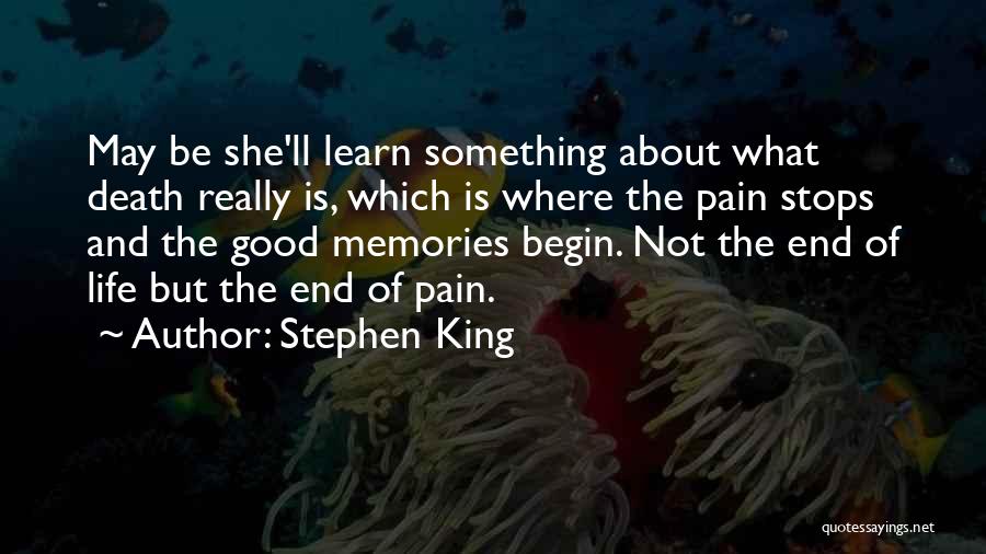 Stephen King Quotes: May Be She'll Learn Something About What Death Really Is, Which Is Where The Pain Stops And The Good Memories