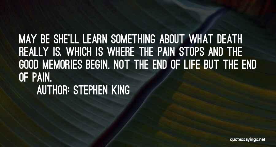 Stephen King Quotes: May Be She'll Learn Something About What Death Really Is, Which Is Where The Pain Stops And The Good Memories