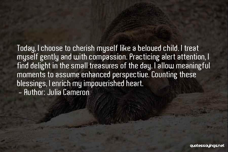 Julia Cameron Quotes: Today, I Choose To Cherish Myself Like A Beloved Child. I Treat Myself Gently And With Compassion. Practicing Alert Attention,