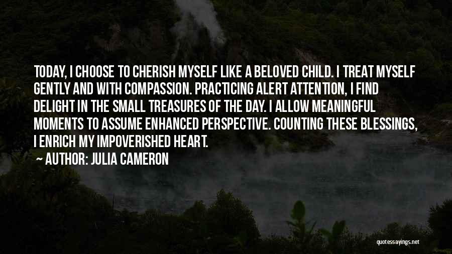 Julia Cameron Quotes: Today, I Choose To Cherish Myself Like A Beloved Child. I Treat Myself Gently And With Compassion. Practicing Alert Attention,