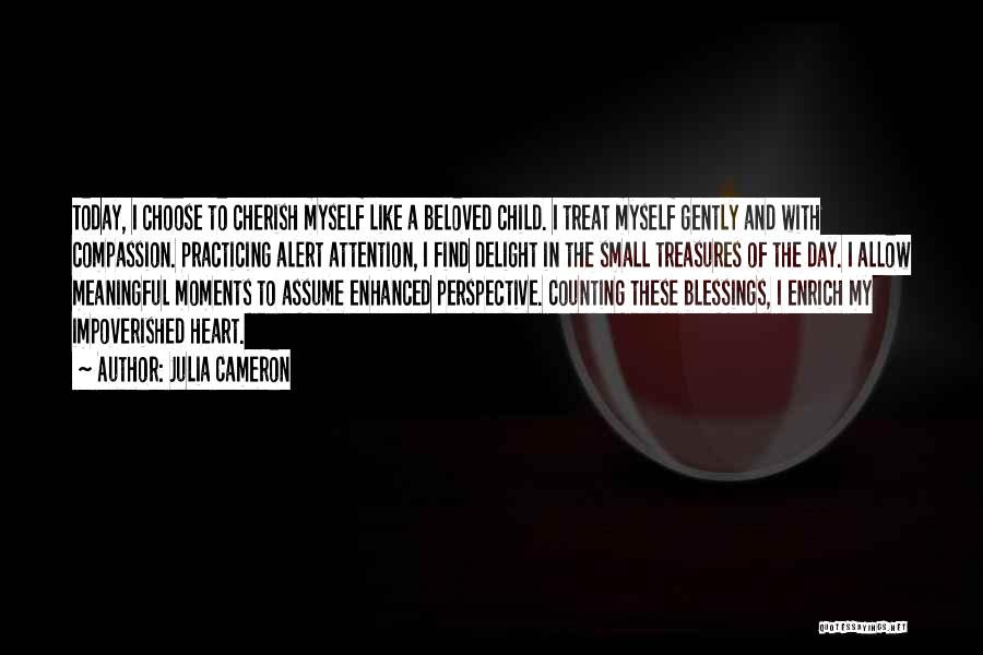 Julia Cameron Quotes: Today, I Choose To Cherish Myself Like A Beloved Child. I Treat Myself Gently And With Compassion. Practicing Alert Attention,