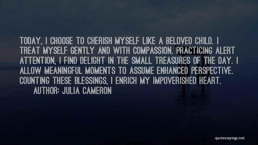 Julia Cameron Quotes: Today, I Choose To Cherish Myself Like A Beloved Child. I Treat Myself Gently And With Compassion. Practicing Alert Attention,