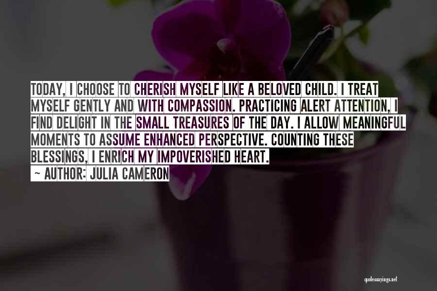 Julia Cameron Quotes: Today, I Choose To Cherish Myself Like A Beloved Child. I Treat Myself Gently And With Compassion. Practicing Alert Attention,