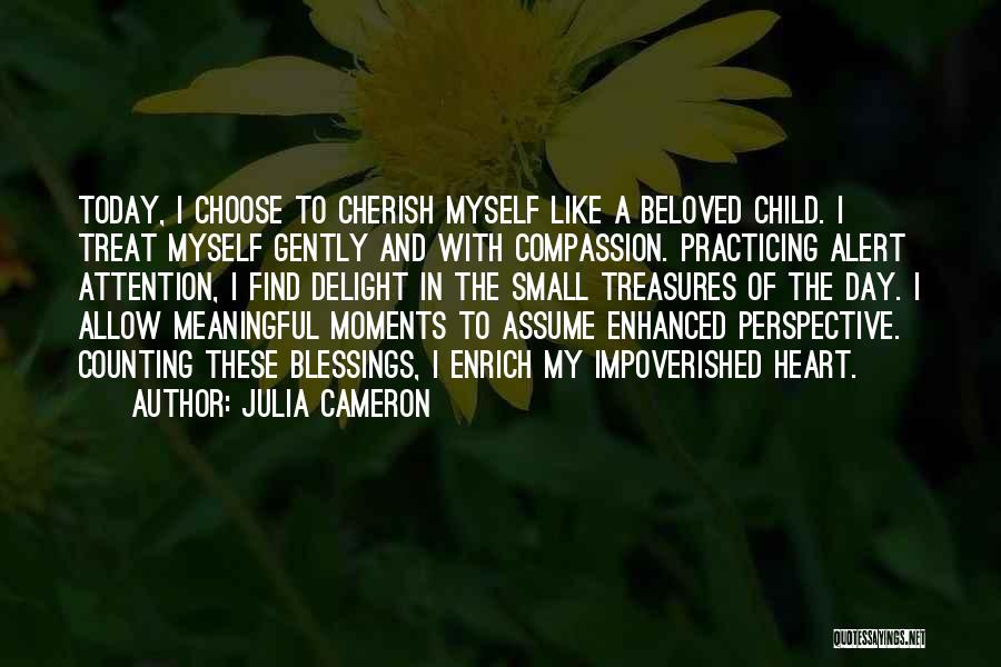 Julia Cameron Quotes: Today, I Choose To Cherish Myself Like A Beloved Child. I Treat Myself Gently And With Compassion. Practicing Alert Attention,