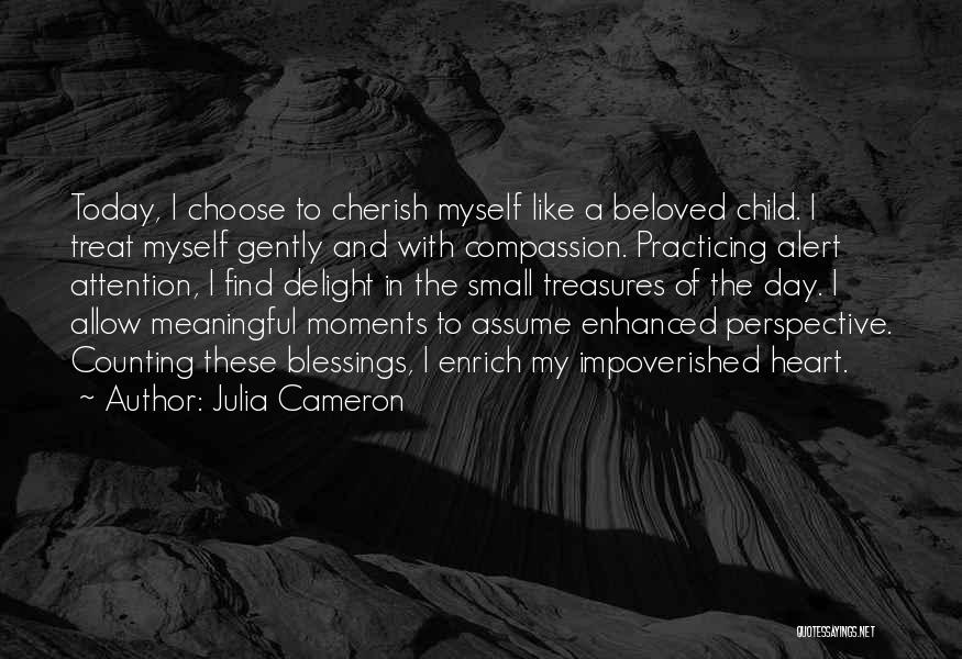 Julia Cameron Quotes: Today, I Choose To Cherish Myself Like A Beloved Child. I Treat Myself Gently And With Compassion. Practicing Alert Attention,